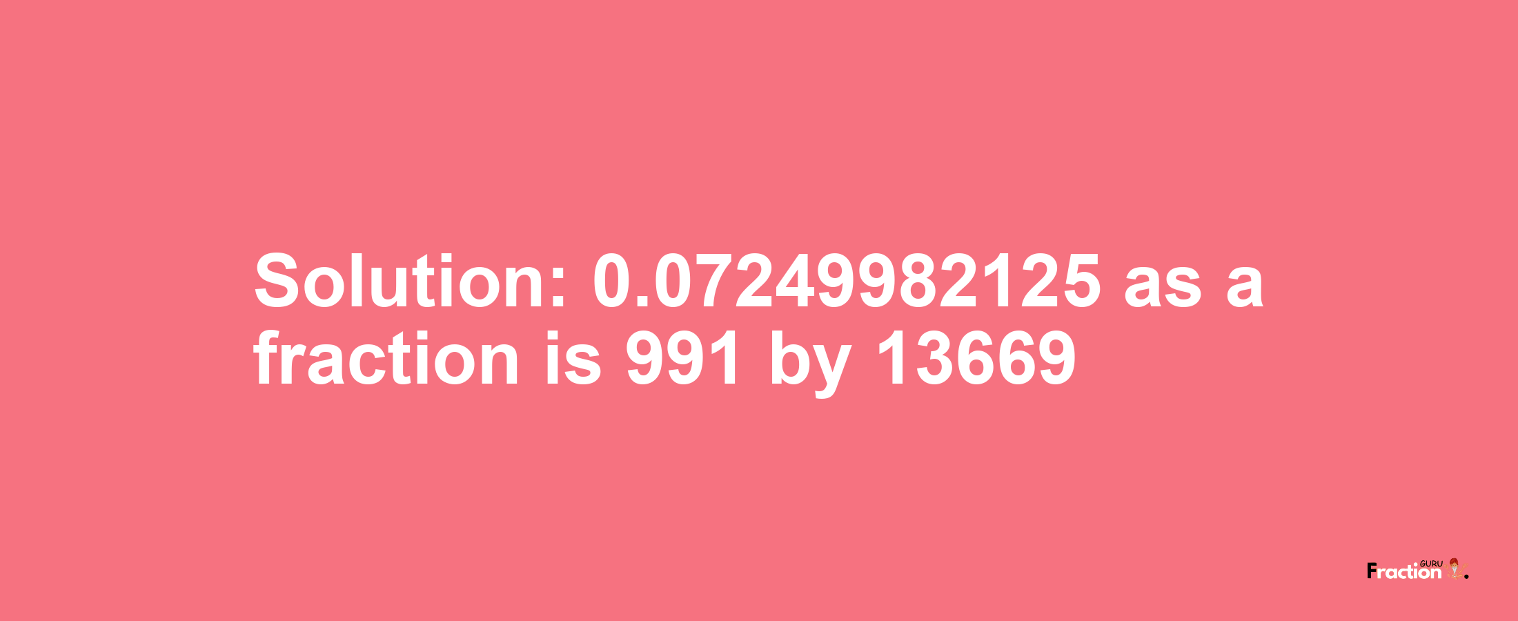 Solution:0.07249982125 as a fraction is 991/13669